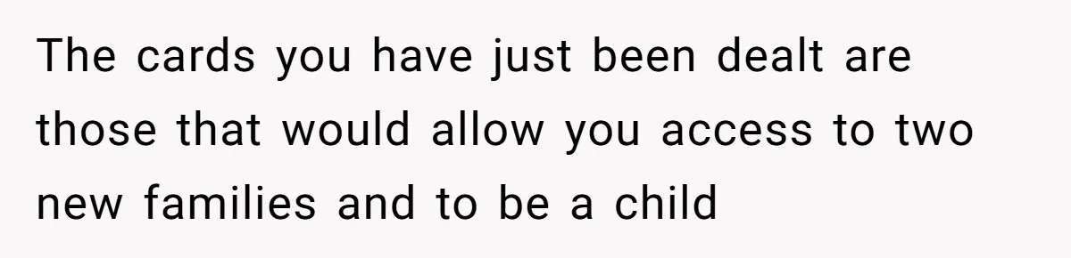 The cards you have just been dealt are those that would allow you access to two new families and to be a child