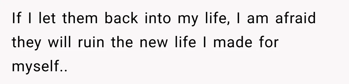 If I let them back into my life, I am afraid they will ruin the new life I made for myself..