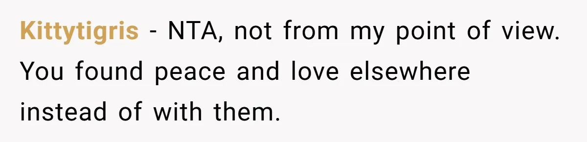 Kittytigris − NTA, not from my point of view. You found peace and love elsewhere instead of with them.