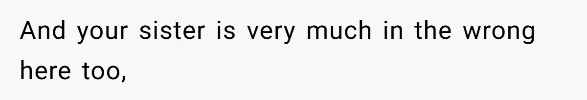 And your sister is very much in the wrong here too,