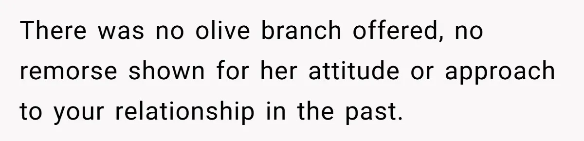 There was no olive branch offered, no remorse shown for her attitude or approach to your relationship in the past.