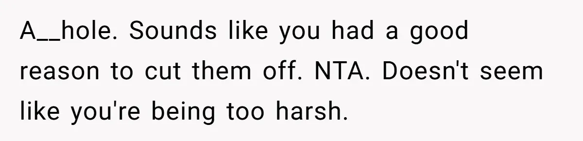 A__hole. Sounds like you had a good reason to cut them off. NTA. Doesn't seem like you're being too harsh.