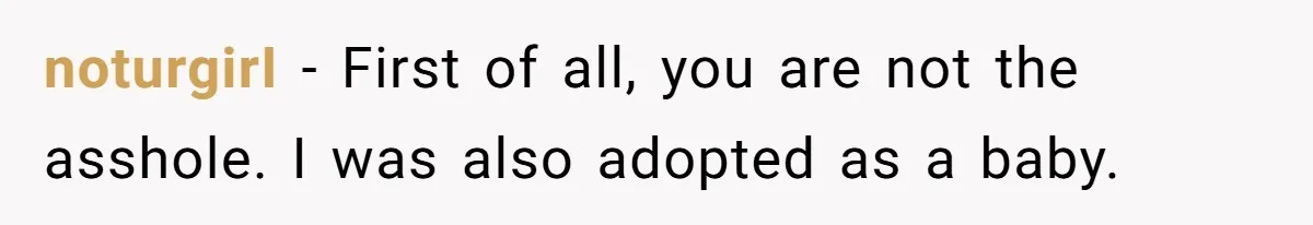 noturgirI − First of all, you are not the asshole. I was also adopted as a baby.