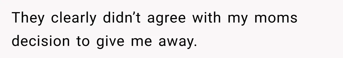 They clearly didn’t agree with my moms decision to give me away.