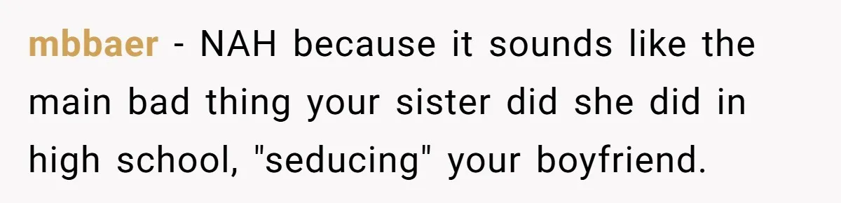 mbbaer − NAH because it sounds like the main bad thing your sister did she did in high school, "seducing" your boyfriend.