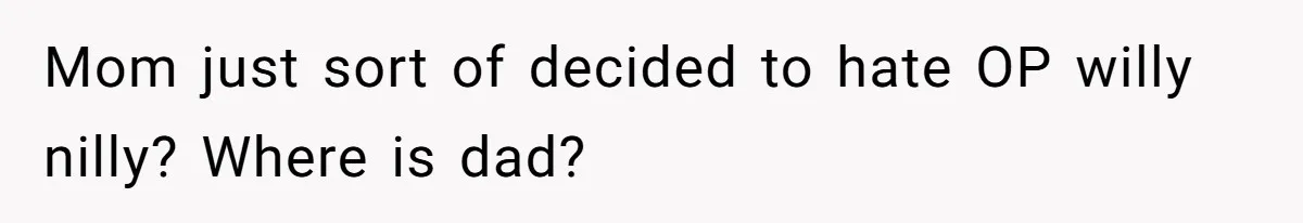 Mom just sort of decided to hate OP willy nilly? Where is dad?