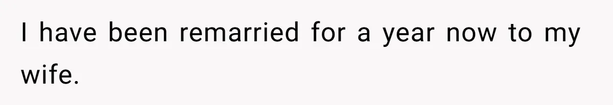 I have been remarried for a year now to my wife.
