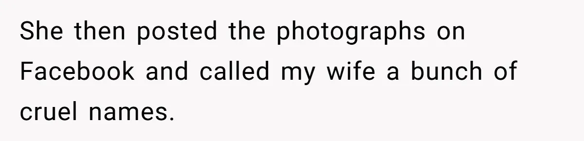 She then posted the photographs on Facebook and called my wife a bunch of cruel names.