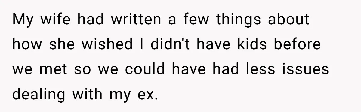 My wife had written a few things about how she wished I didn't have kids before we met so we could have had less issues dealing with my ex.