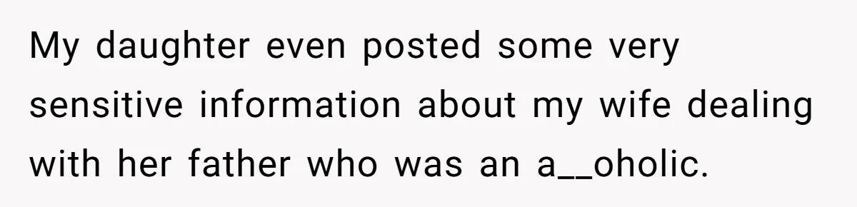 My daughter even posted some very sensitive information about my wife dealing with her father who was an a__oholic.