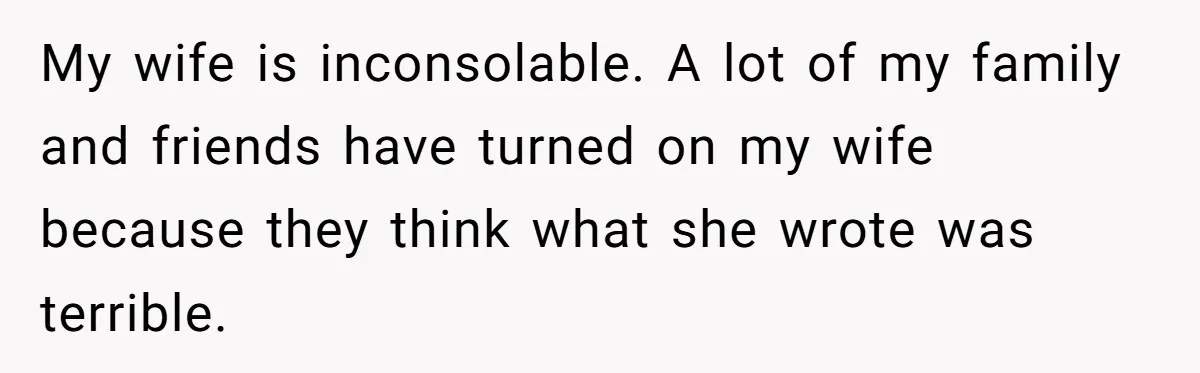 My wife is inconsolable. A lot of my family and friends have turned on my wife because they think what she wrote was terrible.