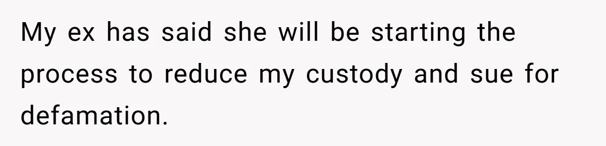 My ex has said she will be starting the process to reduce my custody and sue for defamation.