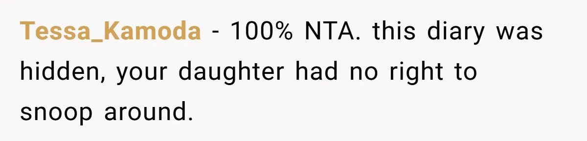 Tessa_Kamoda − 100% NTA. this diary was hidden, your daughter had no right to snoop around.