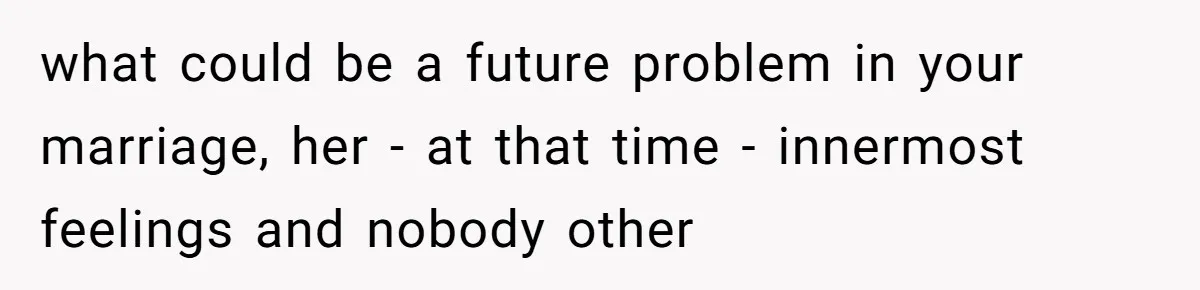 what could be a future problem in your marriage, her - at that time - innermost feelings and nobody other