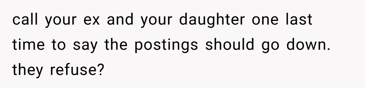 call your ex and your daughter one last time to say the postings should go down. they refuse?