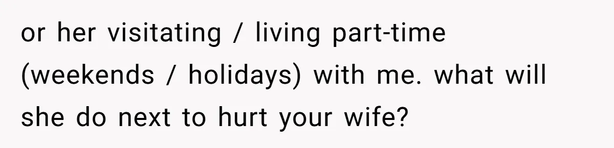 or her visitating / living part-time (weekends / holidays) with me. what will she do next to hurt your wife?