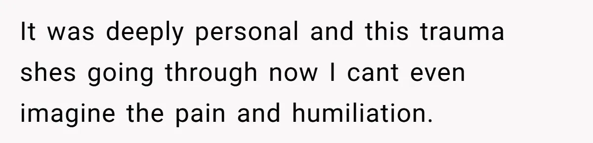 It was deeply personal and this trauma shes going through now I cant even imagine the pain and humiliation.