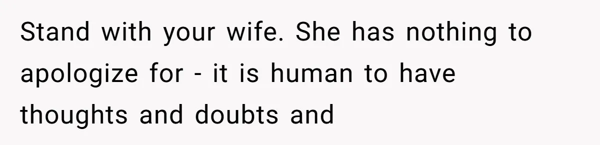 Stand with your wife. She has nothing to apologize for - it is human to have thoughts and doubts and
