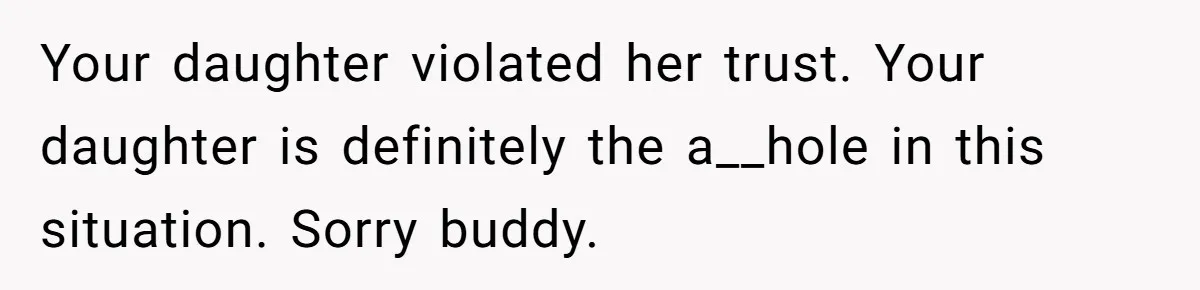 Your daughter violated her trust. Your daughter is definitely the a__hole in this situation. Sorry buddy.