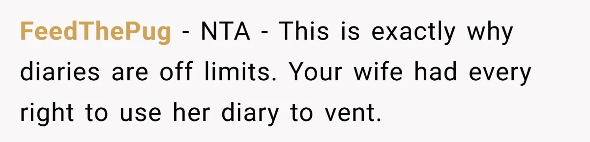FeedThePug − NTA - This is exactly why diaries are off limits. Your wife had every right to use her diary to vent.