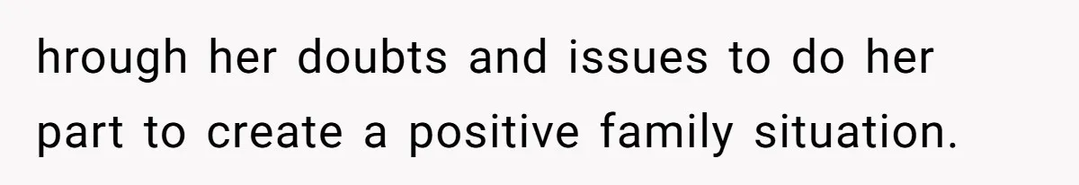 hrough her doubts and issues to do her part to create a positive family situation.