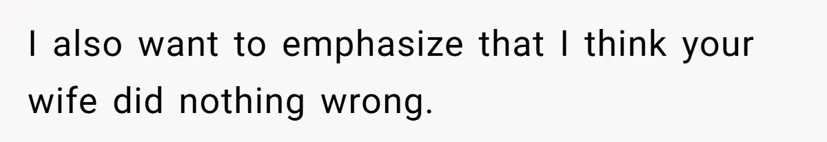 I also want to emphasize that I think your wife did nothing wrong.