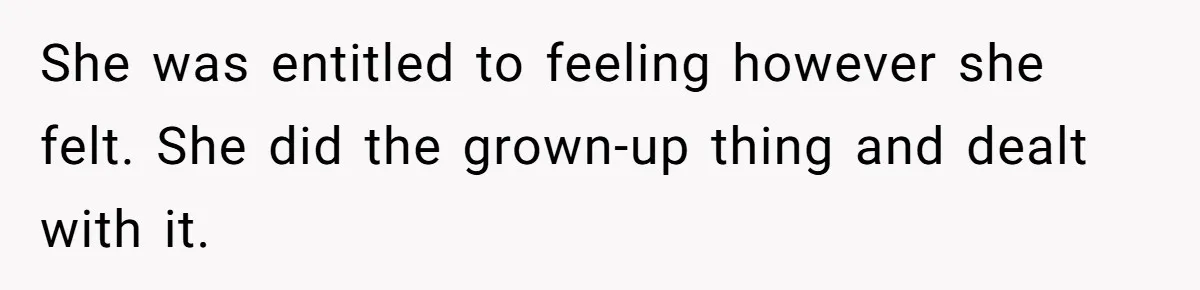 She was entitled to feeling however she felt. She did the grown-up thing and dealt with it.