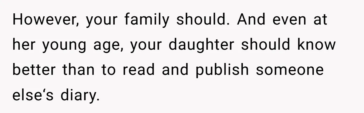 However, your family should. And even at her young age, your daughter should know better than to read and publish someone else‘s diary.