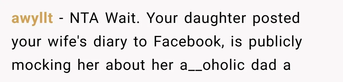 awyllt − NTA Wait. Your daughter posted your wife's diary to Facebook, is publicly mocking her about her a__oholic dad a