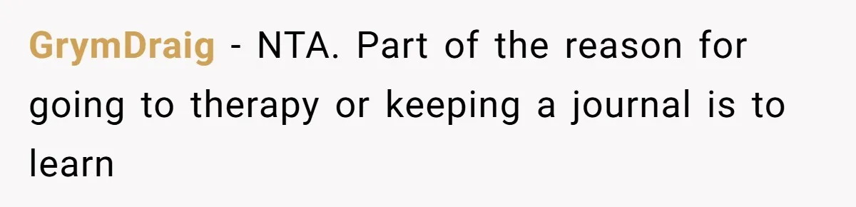 GrymDraig − NTA. Part of the reason for going to therapy or keeping a journal is to learn