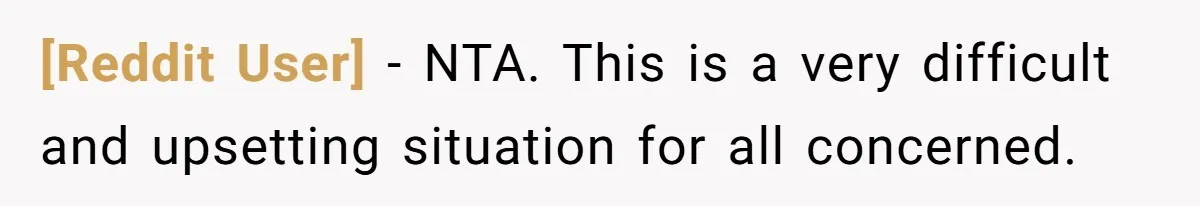 [Reddit User] − NTA. This is a very difficult and upsetting situation for all concerned.