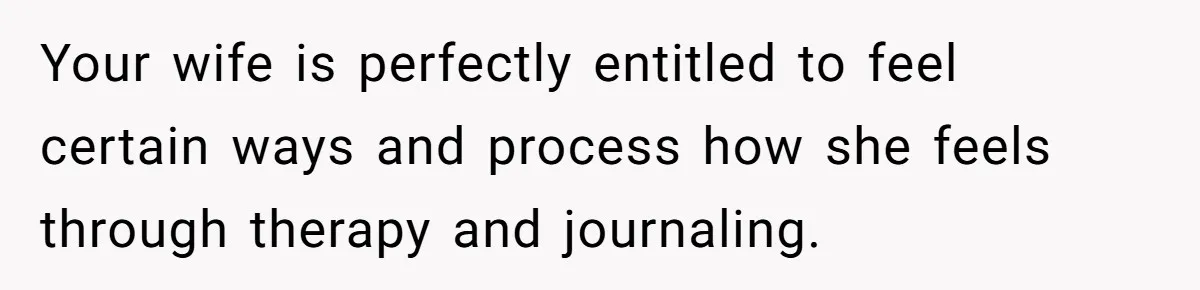 Your wife is perfectly entitled to feel certain ways and process how she feels through therapy and journaling.