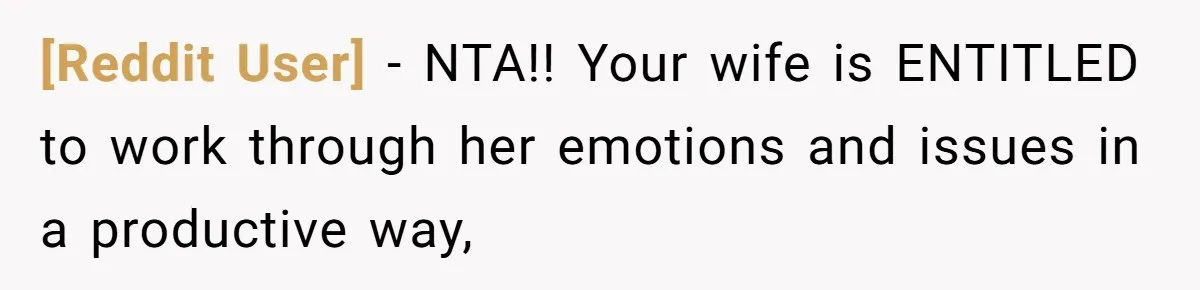 [Reddit User] − NTA!! Your wife is ENTITLED to work through her emotions and issues in a productive way,