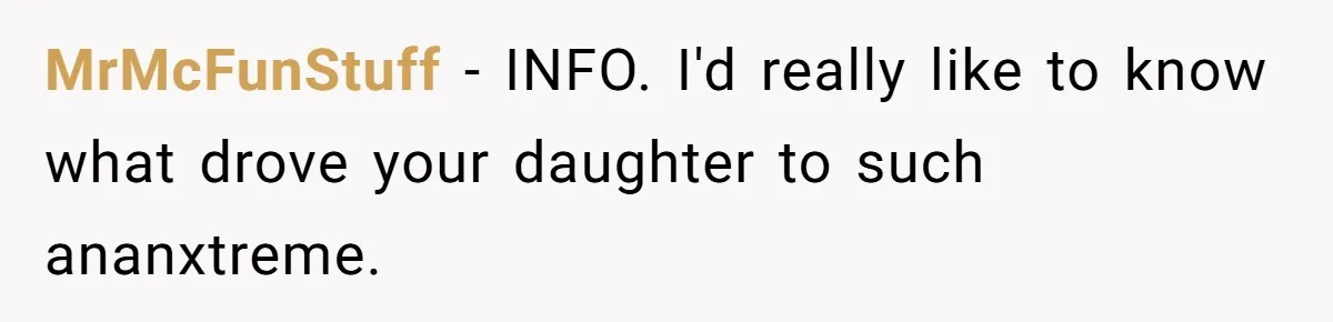 MrMcFunStuff − INFO. I'd really like to know what drove your daughter to such ananxtreme.