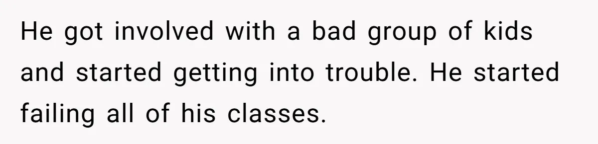 Aunt Lets Nephew Call Her Mom After His Own Parents “Got Rid” Of Him He got involved with a bad group of kids and started getting into trouble. He started failing all of his classes.