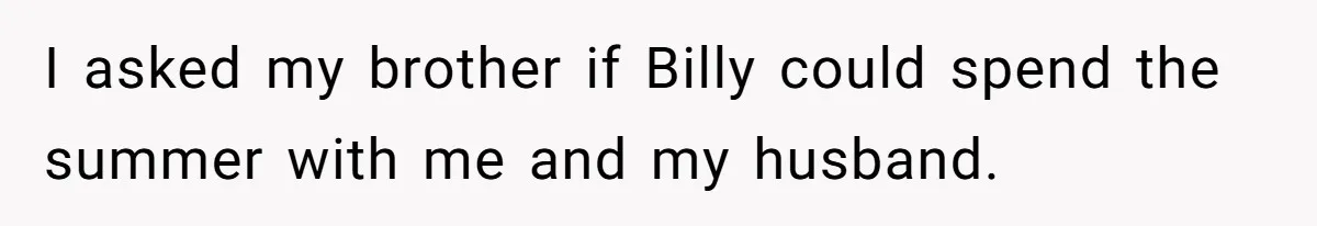 Aunt Lets Nephew Call Her Mom After His Own Parents “Got Rid” Of Him I asked my brother if Billy could spend the summer with me and my husband.