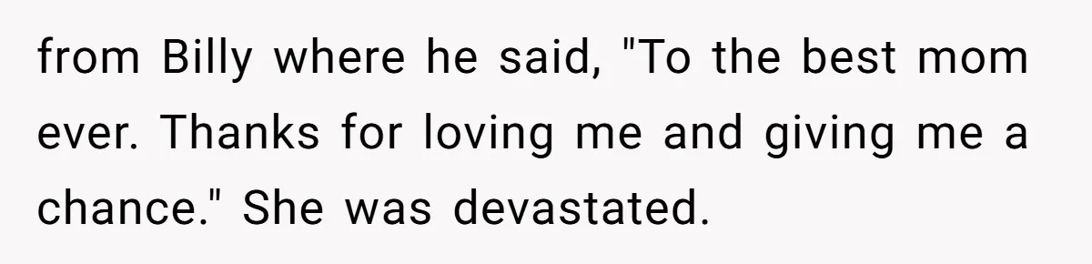 Aunt Lets Nephew Call Her Mom After His Own Parents “Got Rid” Of Him from Billy where he said, "To the best mom ever. Thanks for loving me and giving me a chance." She was devastated.