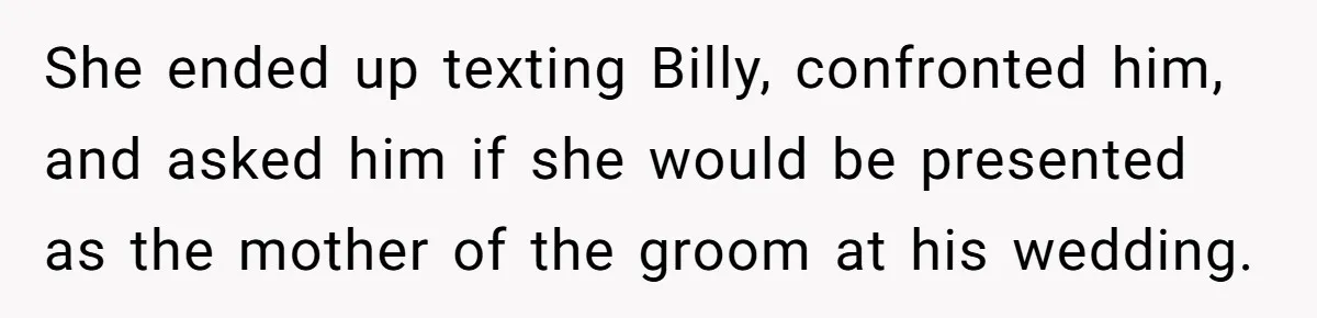 Aunt Lets Nephew Call Her Mom After His Own Parents “Got Rid” Of Him She ended up texting Billy, confronted him, and asked him if she would be presented as the mother of the groom at his wedding.