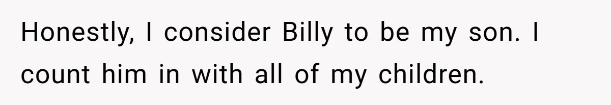 Aunt Lets Nephew Call Her Mom After His Own Parents “Got Rid” Of Him Honestly, I consider Billy to be my son. I count him in with all of my children.