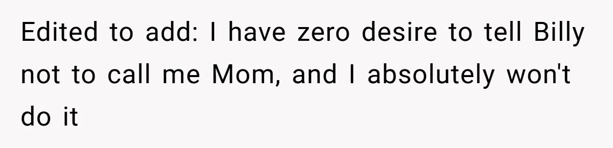 Aunt Lets Nephew Call Her Mom After His Own Parents “Got Rid” Of Him Edited to add: I have zero desire to tell Billy not to call me Mom, and I absolutely won't do it