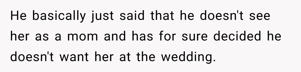Aunt Lets Nephew Call Her Mom After His Own Parents “Got Rid” Of Him He basically just said that he doesn't see her as a mom and has for sure decided he doesn't want her at the wedding.