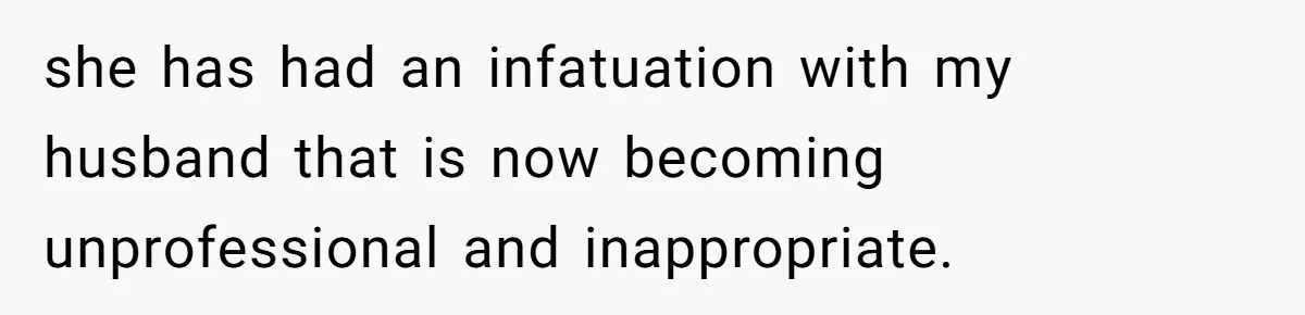 Wife Snapped After Husband Gave His Number To A Flirty Colleague she has had an infatuation with my husband that is now becoming unprofessional and inappropriate.
