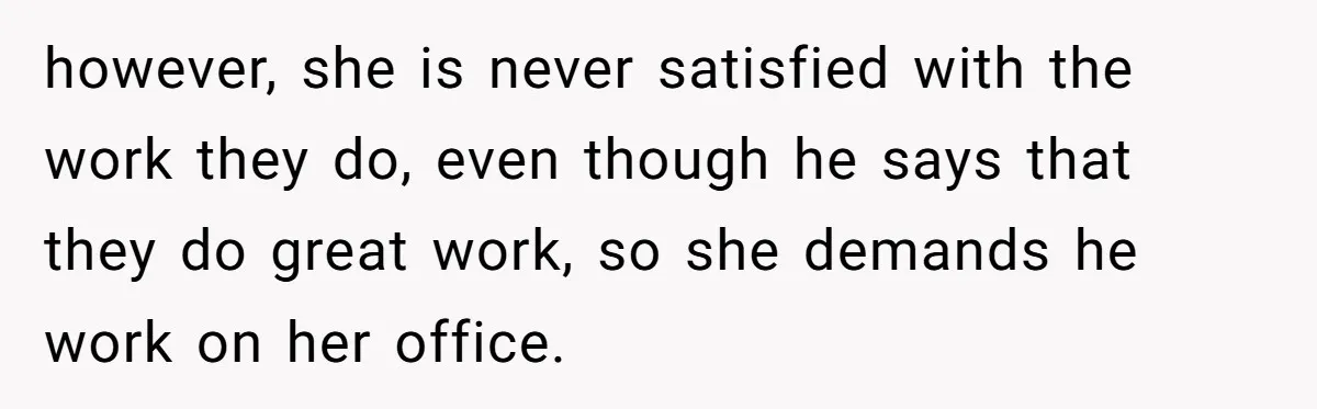 Wife Snapped After Husband Gave His Number To A Flirty Colleague however, she is never satisfied with the work they do, even though he says that they do great work, so she demands he work on her office.