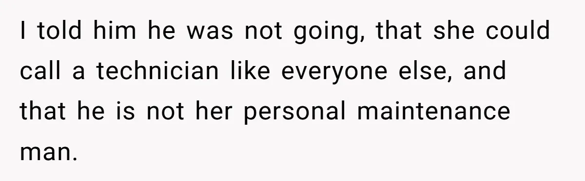Wife Snapped After Husband Gave His Number To A Flirty Colleague I told him he was not going, that she could call a technician like everyone else, and that he is not her personal maintenance man.