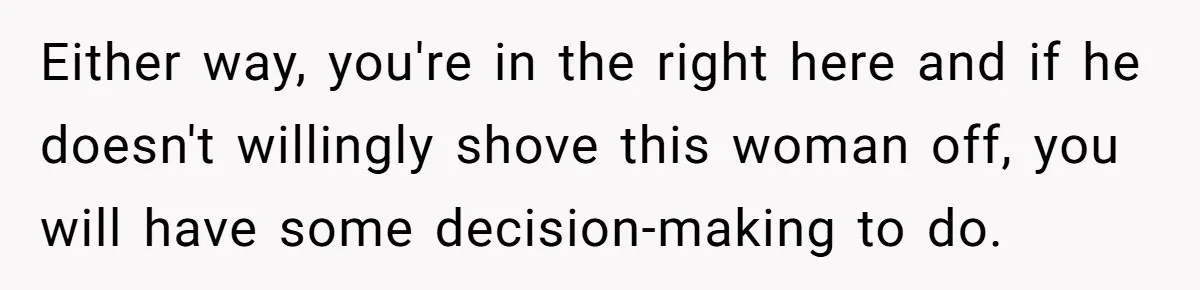 Wife Snapped After Husband Gave His Number To A Flirty Colleague Either way, you're in the right here and if he doesn't willingly shove this woman off, you will have some decision-making to do.
