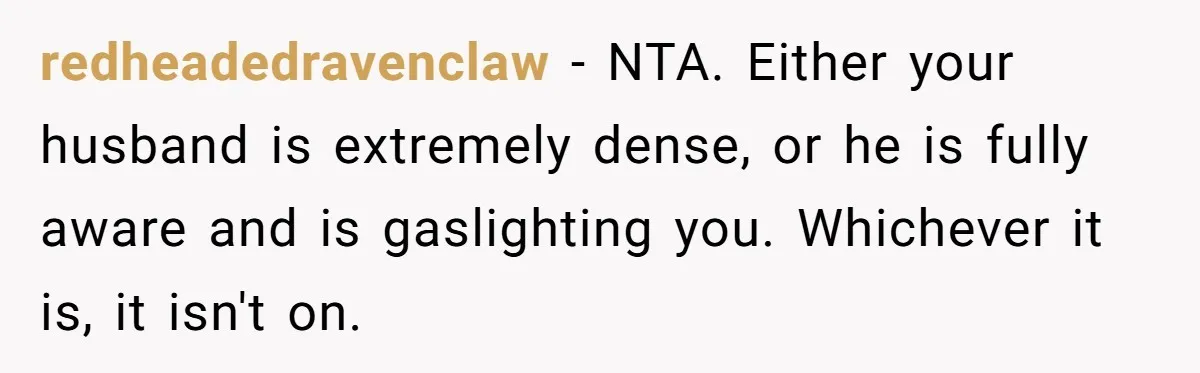 Wife Snapped After Husband Gave His Number To A Flirty Colleague redheadedravenclaw − NTA. Either your husband is extremely dense, or he is fully aware and is gaslighting you. Whichever it is, it isn't on.