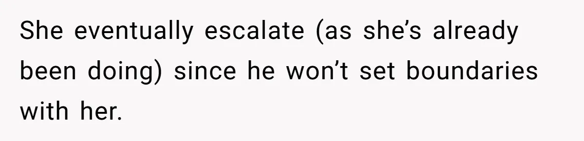 Wife Snapped After Husband Gave His Number To A Flirty Colleague She eventually escalate (as she’s already been doing) since he won’t set boundaries with her.