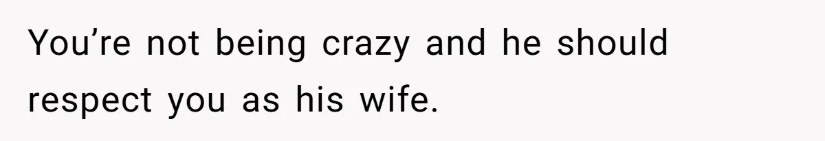 Wife Snapped After Husband Gave His Number To A Flirty Colleague You’re not being crazy and he should respect you as his wife.