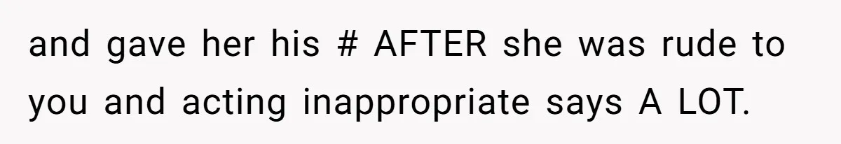 Wife Snapped After Husband Gave His Number To A Flirty Colleague and gave her his # AFTER she was rude to you and acting inappropriate says A LOT.