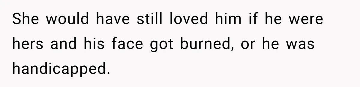 Wife Snapped After Husband Gave His Number To A Flirty Colleague She would have still loved him if he were hers and his face got burned, or he was handicapped.